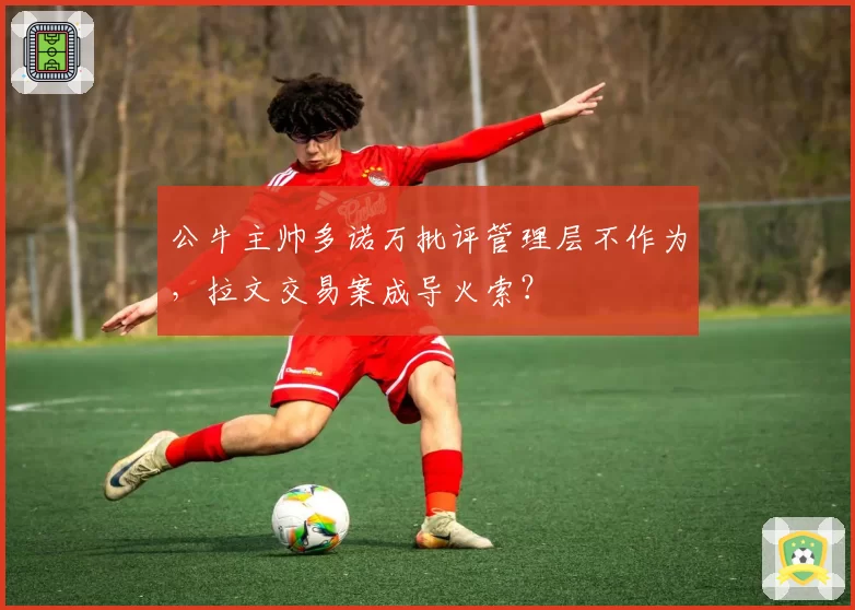 公牛主帅多诺万批评管理层不作为，拉文交易案成导火索？