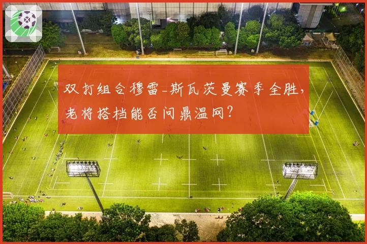 双打组合穆雷_斯瓦茨曼赛季全胜，老将搭档能否问鼎温网？