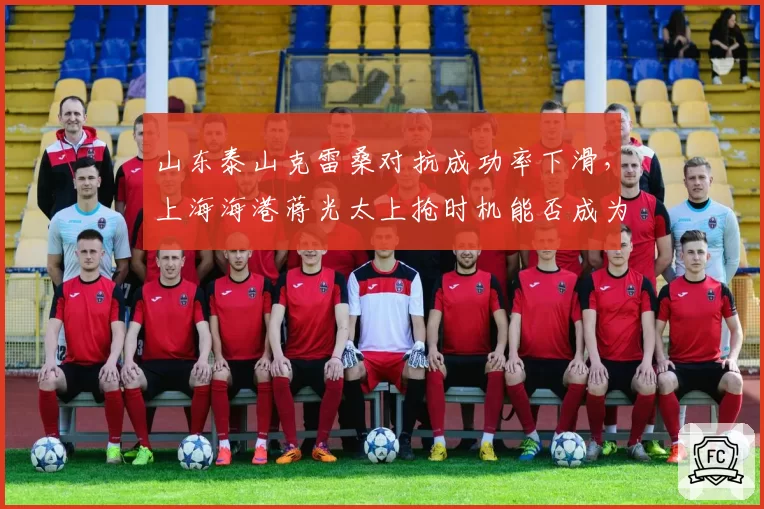 山东泰山克雷桑对抗成功率下滑,上海海港蒋光太上抢时机能否成为胜负手?