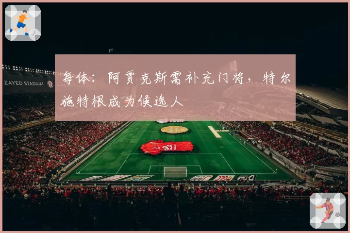 每体：阿贾克斯需补充门将，特尔施特根成为候选人