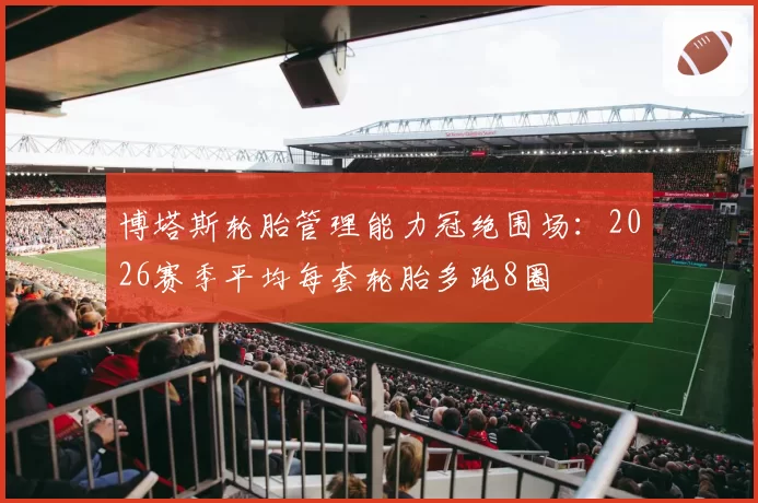博塔斯轮胎管理能力冠绝围场：2026赛季平均每套轮胎多跑8圈