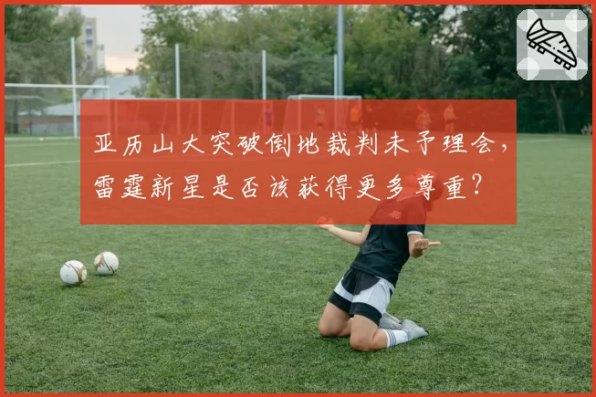 亚历山大突破倒地裁判未予理会,雷霆新星是否该获得更多尊重?