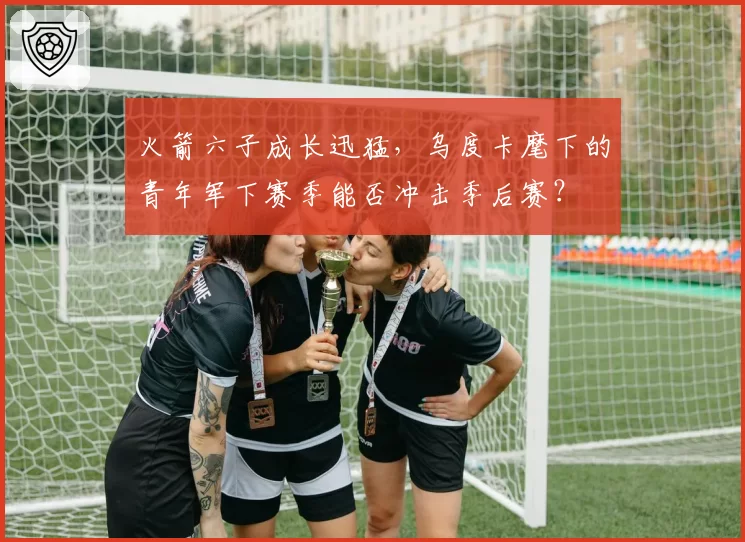 火箭六子成长迅猛，乌度卡麾下的青年军下赛季能否冲击季后赛？