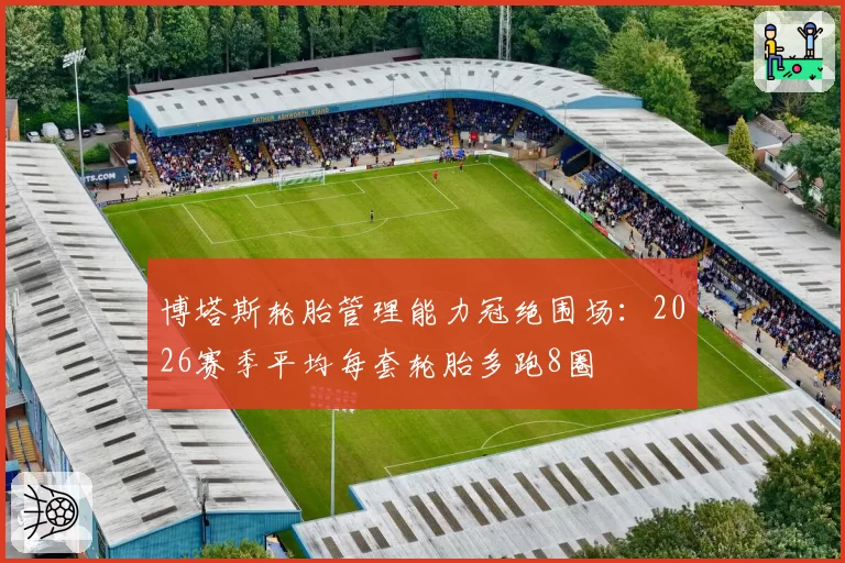 博塔斯轮胎管理能力冠绝围场：2026赛季平均每套轮胎多跑8圈