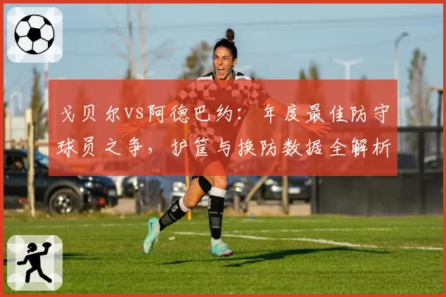 戈贝尔vs阿德巴约：年度最佳防守球员之争，护筐与换防数据全解析
