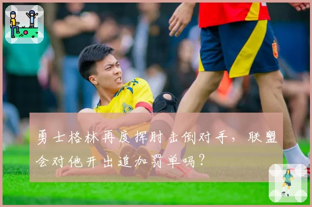 勇士格林再度挥肘击倒对手，联盟会对他开出追加罚单吗？
