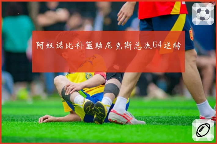 阿奴诺比补篮助尼克斯总决G4逆转