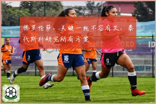 佛罗伦萨，关键一轮不容有失。泰代斯科研究所有方案