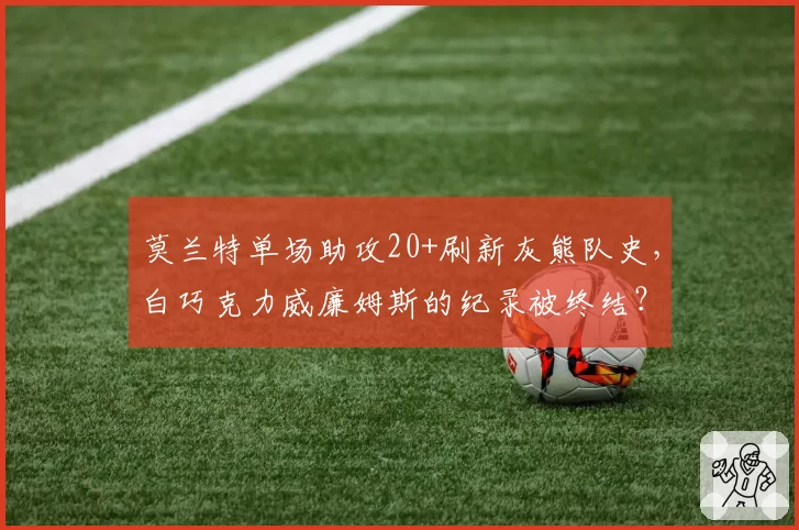 莫兰特单场助攻20+刷新灰熊队史,白巧克力威廉姆斯的纪录被终结?