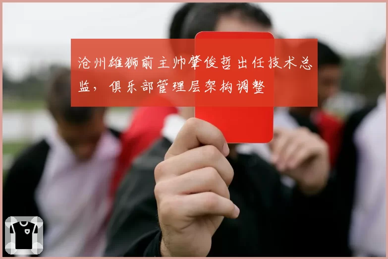 沧州雄狮前主帅肇俊哲出任技术总监，俱乐部管理层架构调整