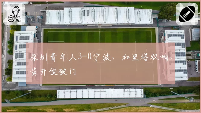 深圳青年人3-0宁波，加里塔双响，黄开俊破门