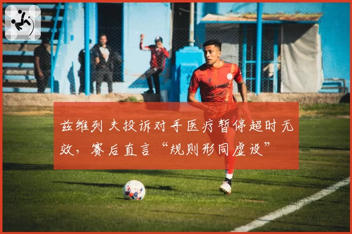 兹维列夫投诉对手医疗暂停超时无效，赛后直言“规则形同虚设”