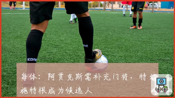 每体：阿贾克斯需补充门将，特尔施特根成为候选人