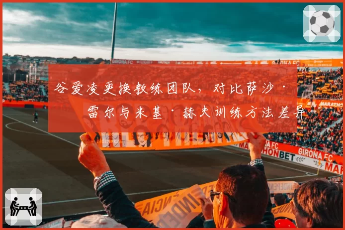 谷爱凌更换教练团队，对比萨沙·法雷尔与米基·赫夫训练方法差异