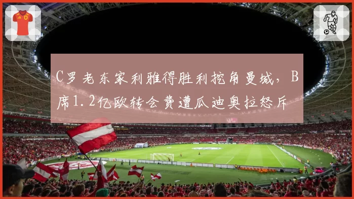 C罗老东家利雅得胜利挖角曼城，B席1.2亿欧转会费遭瓜迪奥拉怒斥