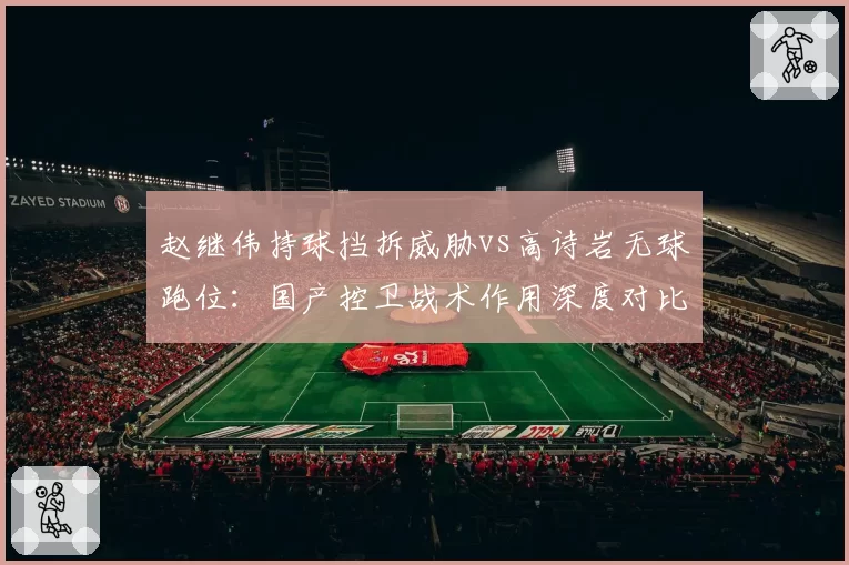 赵继伟持球挡拆威胁vs高诗岩无球跑位：国产控卫战术作用深度对比